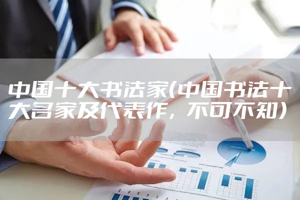 中国十大书法家（中国书法十大名家及代表作，不可不知）