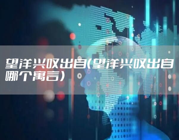 望洋兴叹出自（望洋兴叹出自哪个寓言）
