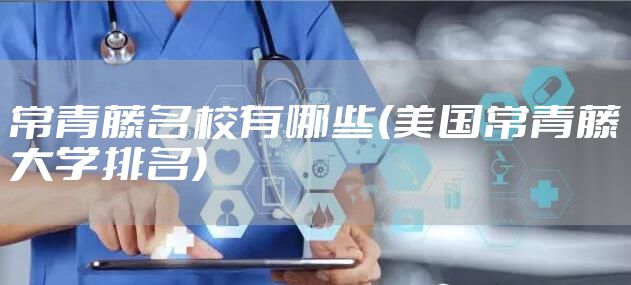 常青藤名校有哪些(美国常青藤大学排名)