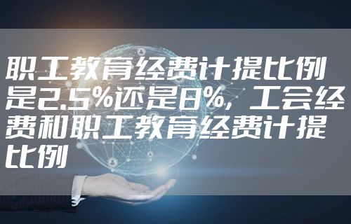 职工教育经费计提比例是2.5%还是8%，工会经费和职工教育经费计提比例