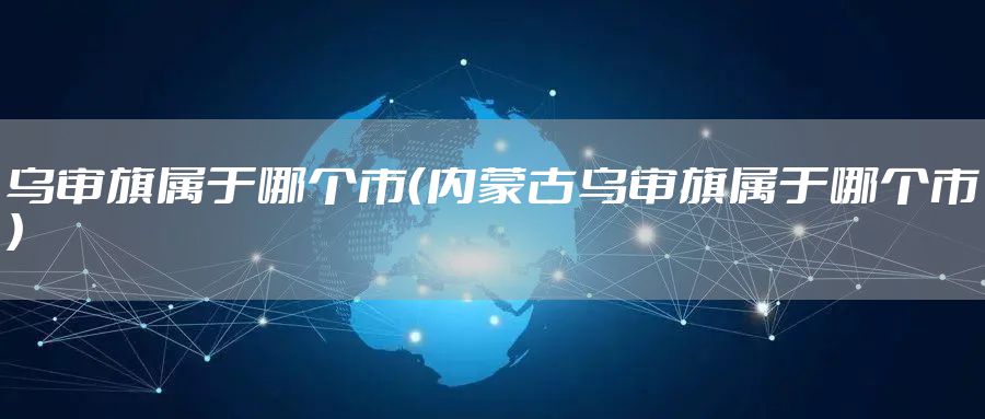 乌审旗属于哪个市（内蒙古乌审旗属于哪个市）