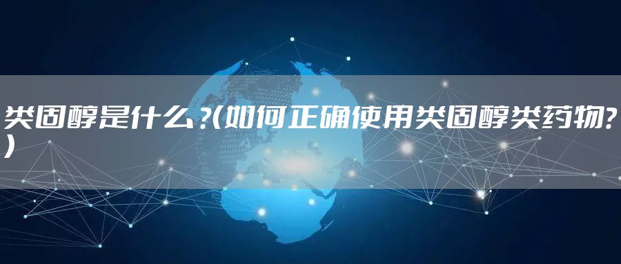 类固醇是什么 ？（如何正确使用类固醇类药物？）