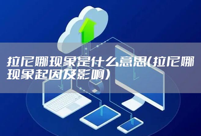 拉尼娜现象是什么意思（拉尼娜现象起因及影响）