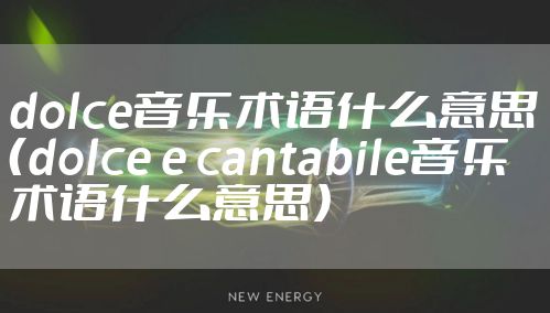 dolce音乐术语什么意思（dolce e cantabile音乐术语什么意思）