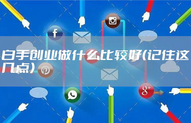 白手创业做什么比较好（记住这几点）