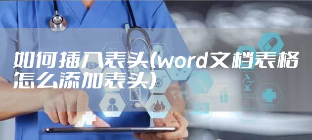 如何插入表头(word文档表格怎么添加表头)