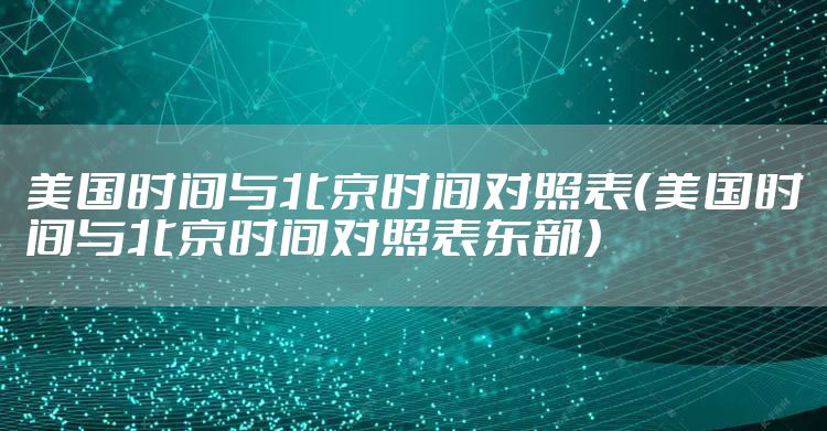 美国时间与北京时间对照表（美国时间与北京时间对照表东部）