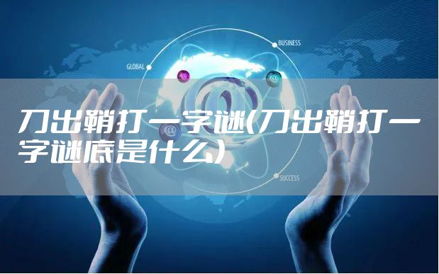 刀出鞘打一字谜（刀出鞘打一字谜底是什么）