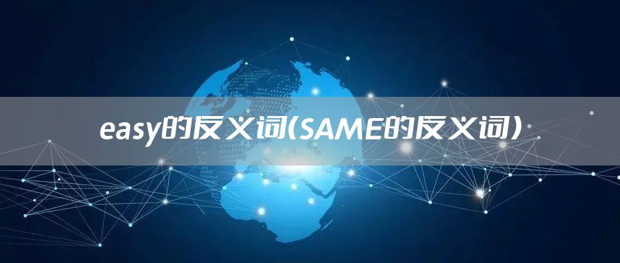 easy的反义词（SAME的反义词）