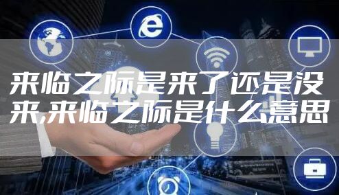 来临之际是来了还是没来,来临之际是什么意思