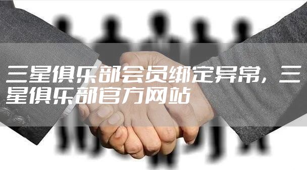 三星俱乐部会员绑定异常，三星俱乐部官方网站
