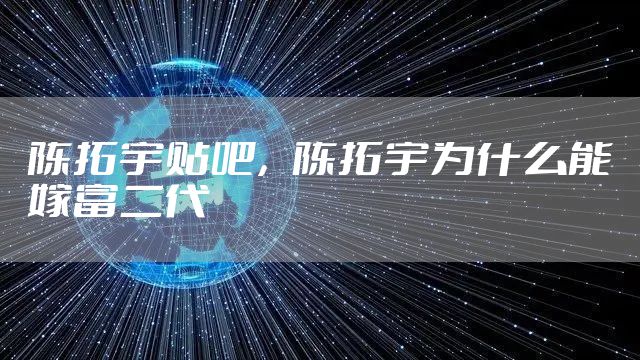 陈拓宇贴吧，陈拓宇为什么能嫁富二代