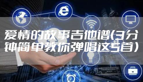 爱情的故事吉他谱（3分钟简单教你弹唱这5首）