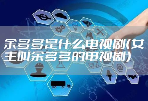 余多多是什么电视剧（女主叫余多多的电视剧）