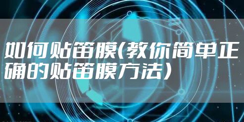 如何贴笛膜（教你简单正确的贴笛膜方法）