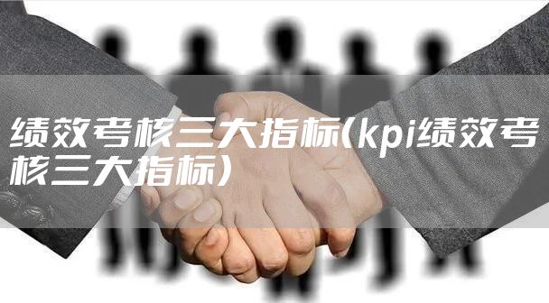 绩效考核三大指标（kpi绩效考核三大指标）