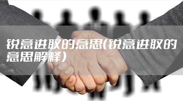 锐意进取的意思（锐意进取的意思解释）
