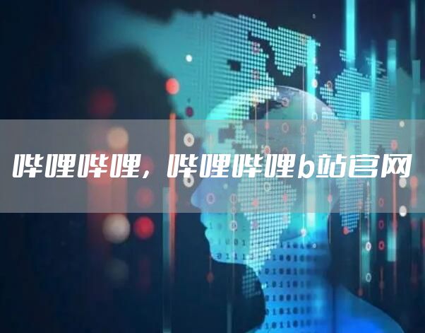 哔哩哔哩，哔哩哔哩b站官网