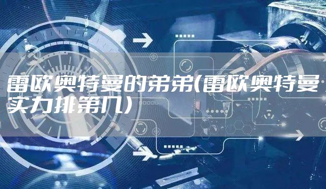 雷欧奥特曼的弟弟（雷欧奥特曼实力排第几）