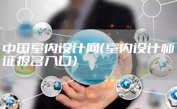 中国室内设计网（室内设计师证报名入口）