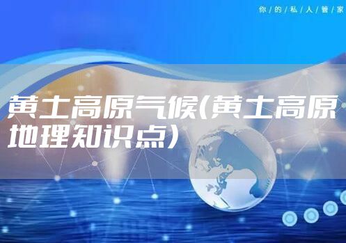 黄土高原气候（黄土高原地理知识点）