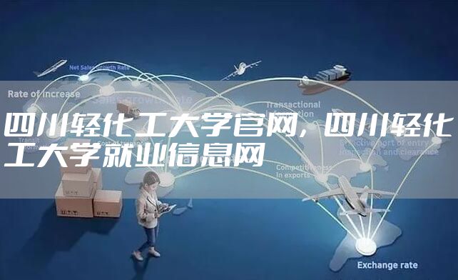 四川轻化工大学官网，四川轻化工大学就业信息网
