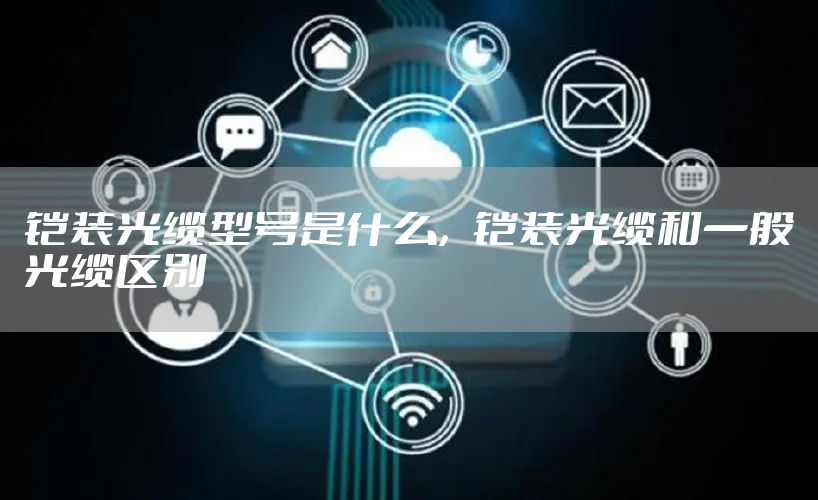 铠装光缆型号是什么，铠装光缆和一般光缆区别