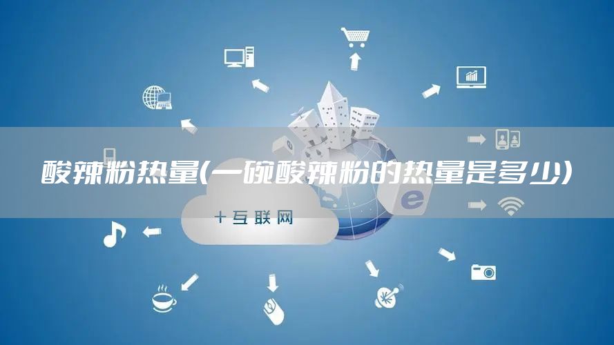 酸辣粉热量（一碗酸辣粉的热量是多少）