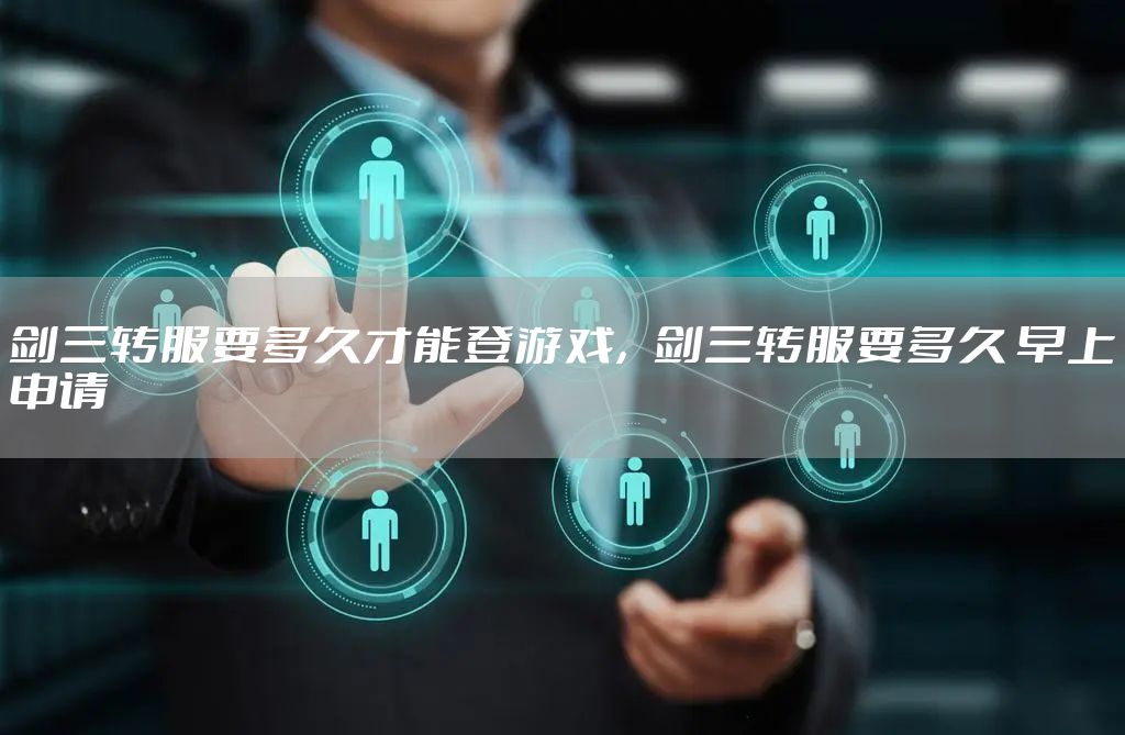 剑三转服要多久才能登游戏，剑三转服要多久 早上申请
