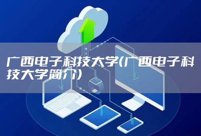 广西电子科技大学（广西电子科技大学简介）
