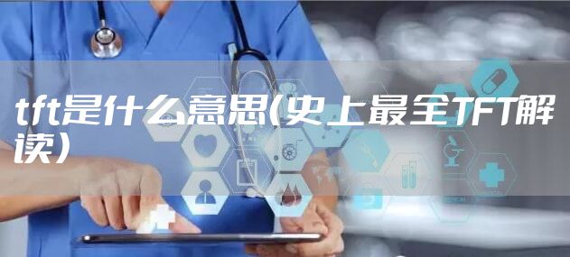 tft是什么意思（史上最全TFT解读）