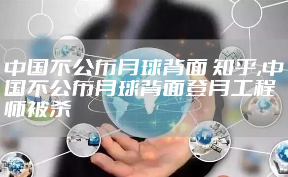 中国不公布月球背面 知乎,中国不公布月球背面登月工程师被杀