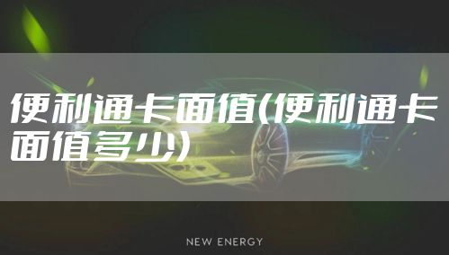 便利通卡面值（便利通卡面值多少）