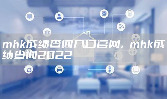 mhk成绩查询入口官网，mhk成绩查询2022