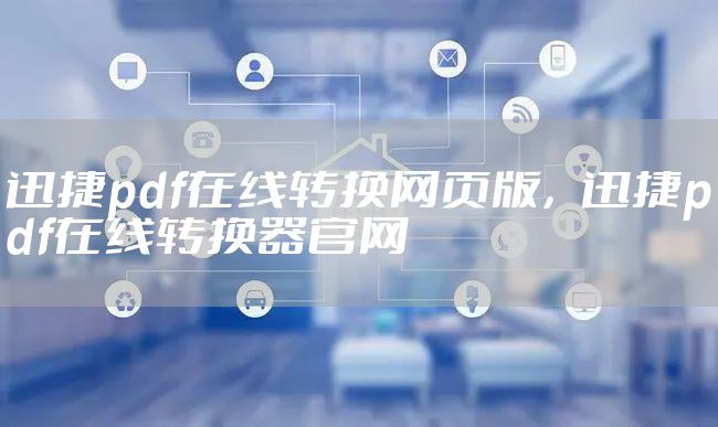迅捷pdf在线转换网页版，迅捷pdf在线转换器官网