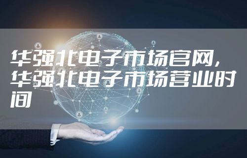 华强北电子市场官网，华强北电子市场营业时间