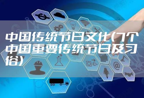 中国传统节日文化（7个中国重要传统节日及习俗）