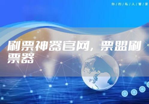 刷票神器官网，票盟刷票器