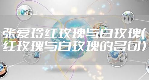 张爱玲红玫瑰与白玫瑰（红玫瑰与白玫瑰的名句）