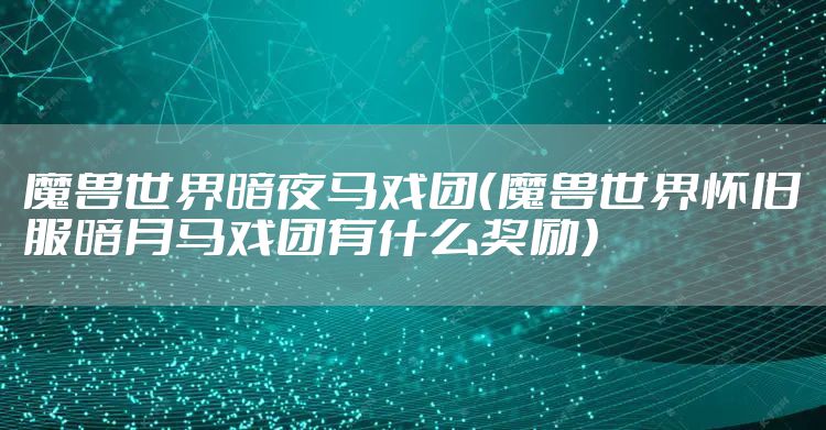 魔兽世界暗夜马戏团（魔兽世界怀旧服暗月马戏团有什么奖励）