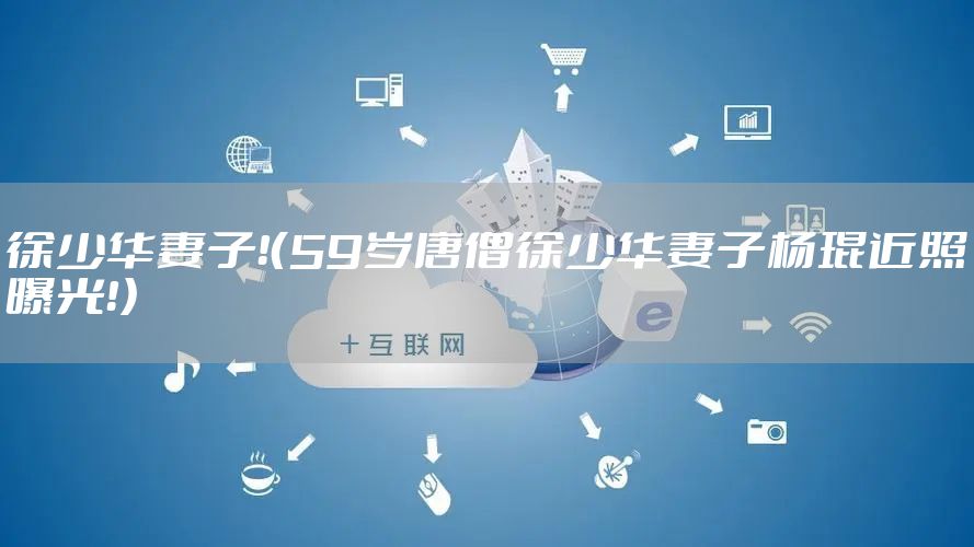 徐少华妻子！（59岁唐僧徐少华妻子杨琨近照曝光！）