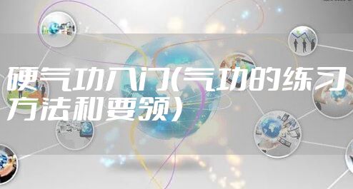 硬气功入门（气功的练习方法和要领）