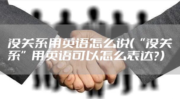 没关系用英语怎么说（“没关系”用英语可以怎么表达？）