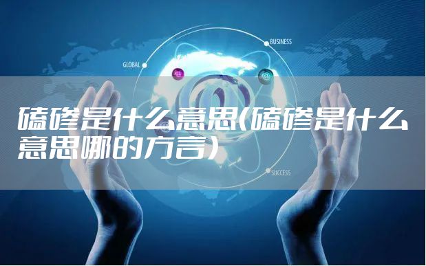 磕碜是什么意思（磕碜是什么意思哪的方言）