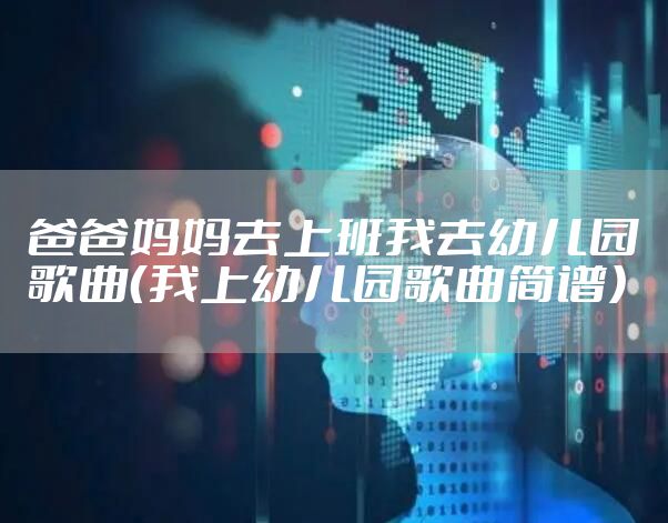 爸爸妈妈去上班我去幼儿园歌曲（我上幼儿园歌曲简谱）