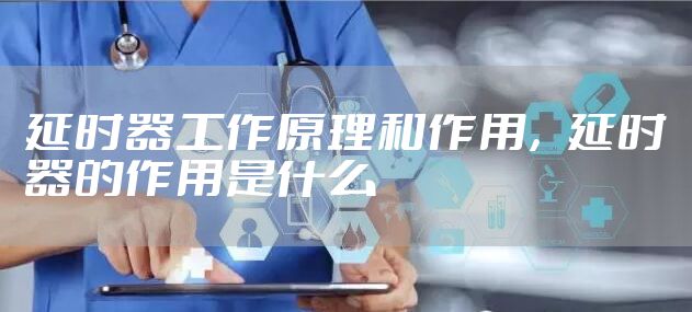 延时器工作原理和作用，延时器的作用是什么