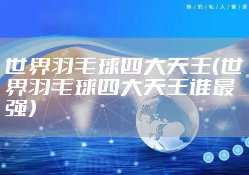 世界羽毛球四大天王（世界羽毛球四大天王谁最强）