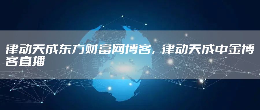 律动天成东方财富网博客，律动天成中金博客直播