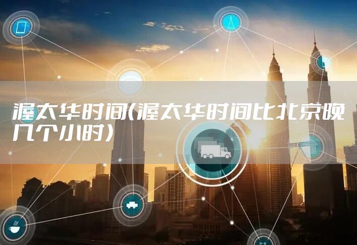 渥太华时间（渥太华时间比北京晚几个小时）