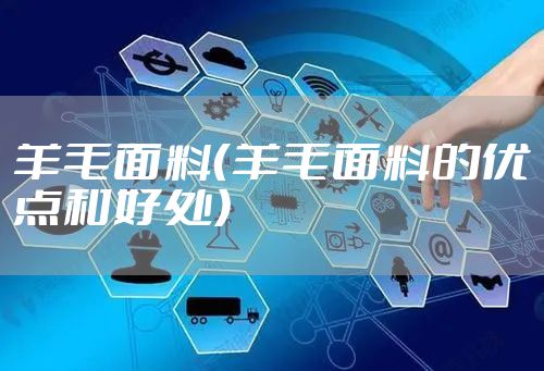 羊毛面料（羊毛面料的优点和好处）